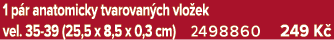1 p r anatomicky tvarovan ch vlo ek vel. 35 39 (25,5 x 8,5 x 0,3 cm) 2498860 249 K 