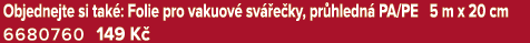 Objednejte si tak : Folie pro vakuov sv  e ky, pr hledn  PA/PE 5 m x 20 cm 6680760 149 K 