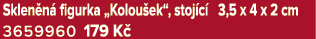 Sklen n figurka „Kolou ek“, stoj c  3,5 x 4 x 2 cm 3659960 179 K 