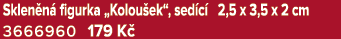 Sklen n figurka „Kolou ek“, sed c  2,5 x 3,5 x 2 cm 3666960 179 K 