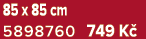 85 x 85 cm 5898760 749 K 