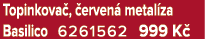 Topinkova , erven  metal za Basilico 6261562 999 K 