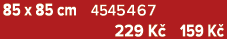 85 x 85 cm 4545467 229 K 159 K 