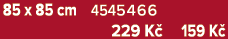 85 x 85 cm 4545466 229 K 159 K 