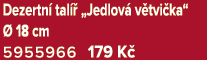 Dezertn tal   „Jedlov  v tvi ka“   18 cm 5955966 179 K 