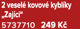 2 vesel kovov  kybl ky „Zaj ci“ 5737710 249 K 