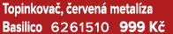 Topinkova , erven  metal za Basilico 6261510 999 K 