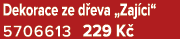 Dekorace ze d eva „Zaj ci“ 5706613 229 K 