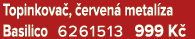 Topinkova , erven  metal za Basilico 6261513 999 K 