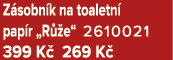 Z sobn k na toaletn pap r „R  e“ 2610021 399 K  269 K 