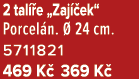 2 tal e „Zaj  ek“ Porcel n.   24 cm. 5711821 469 K  369 K 