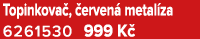 Topinkova , erven  metal za 6261530 999 K 