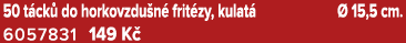 50 t ck do horkovzdu n  frit zy, kulat    15,5 cm. 6057831 149 K 