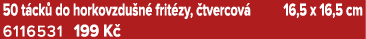 50 t ck do horkovzdu n  frit zy,  tvercov  16,5 x 16,5 cm 6116531 199 K 