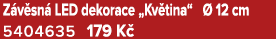 Z v sn LED dekorace „Kv tina“   12 cm 5404635 179 K 