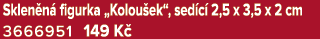 Sklen n figurka „Kolou ek“, sed c  2,5 x 3,5 x 2 cm 3666951 149 K 