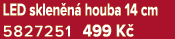 LED sklen n houba 14 cm 5827251 499 K 