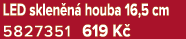 LED sklen n houba 16,5 cm 5827351 619 K 