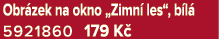 Obr zek na okno „Zimn les“, b l  5921860 179 K 
