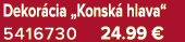Dekor cia „Konsk hlava“ 5416730 24.99 €