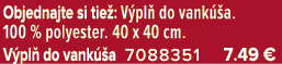 Objednajte si tie : V pl do vank  a. 100 % polyester. 40 x 40 cm. V pl  do vank  a 7088351 7.49 €