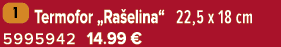 ￼ Termofor „Ra elina“ 22,5 x 18 cm 5995942 14.99﻿﻿ €
