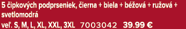 5 ipkov ch podprseniek,  ierna + biela + b  ov  + ru ov  + svetlomodr  ve . S, M, L, XL, XXL, 3XL 7003042 39.99 €