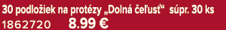 30 podlo iek na prot zy „Doln  e us “ s pr. 30 ks 1862720 8.99 €