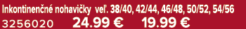 Inkontinen n nohavi ky ve . 38/40, 42/44, 46/48, 50/52, 54/56 3256020 24.99 € 19.99 €