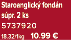 Staroanglick fond n s pr. 2 ks 5737920 18.32/1kg 10.99 €