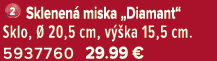 ￼ Sklenen miska „Diamant“ Sklo,   20,5 cm, v  ka 15,5 cm. 5937760 29.99 €