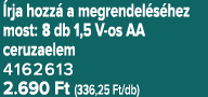  rja hozz a megrendel s hez most: 8 db 1,5 V os AA ceruzaelem 4162613 2.690 Ft (336,25 Ft/db)