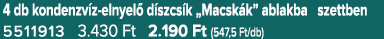 4 db kondenzv z elnyel d szcs k „Macsk k” ablakba szettben 5511913 3.430 Ft 2.190 Ft (547,5 Ft/db)