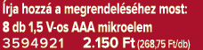  rja hozz a megrendel s hez most: 8 db 1,5 V os AAA mikroelem 3594921 2.150 Ft (268,75 Ft/db)