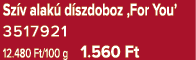 Sz v alak d szdoboz ‚For You’ 3517921 12.480 Ft/100 g 1.560 Ft