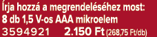  rja hozz a megrendel s hez most: 8 db 1,5 V os AAA mikroelem 3594921 2.150 Ft (268,75 Ft/db)