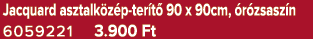 Jacquard asztalk z p ter t 90 x 90cm,  r zsasz n 6059221 3.900 Ft