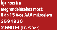  rja hozz a megrendel s hez most: 8 db 1,5 V os AAA mikroelem 3594930 2.690 Ft (336,25 Ft/db)