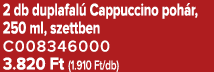 2 db duplafal Cappuccino poh r, 250 ml, szettben C008346000 3.820 Ft (1.910 Ft/db)