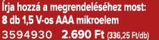  rja hozz a megrendel s hez most: 8 db 1,5 V os AAA mikroelem 3594930 2.690 Ft (336,25 Ft/db)