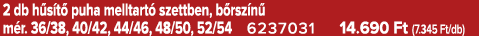 2 db h s t puha melltart  szettben, b rsz n  m r. 36/38, 40/42, 44/46, 48/50, 52/54 6237031 14.690 Ft (7.345 Ft/db)