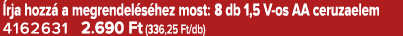  rja hozz a megrendel s hez most: 8 db 1,5 V os AA ceruzaelem 4162631 2.690 Ft (336,25 Ft/db)
