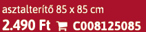 asztalter t 85 x 85 cm 2.490 Ft  C008125085