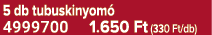 5 db tubuskinyom 4999700 1.650 Ft (330 Ft/db)