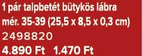 1 p r talpbet t b tyk s l bra m r. 35 39 (25,5 x 8,5 x 0,3 cm) 2498820 4.890 Ft 1.470 Ft