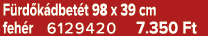 F rd k dbet t 98 x 39 cm feh r 6129420 7.350 Ft