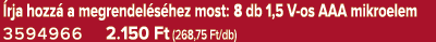  rja hozz a megrendel s hez most: 8 db 1,5 V os AAA mikroelem 3594966 2.150 Ft (268,75 Ft/db)