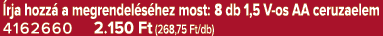  rja hozz a megrendel s hez most: 8 db 1,5 V os AA ceruzaelem 4162660 2.150 Ft (268,75 Ft/db)