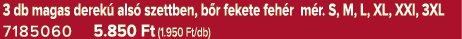 3 db magas derek als  szettben, b r fekete feh r m r. S, M, L, XL, XXl, 3XL 7185060 5.850 Ft (1.950 Ft/db)