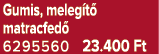 Gumis, meleg t matracfed  6295560 23.400 Ft
